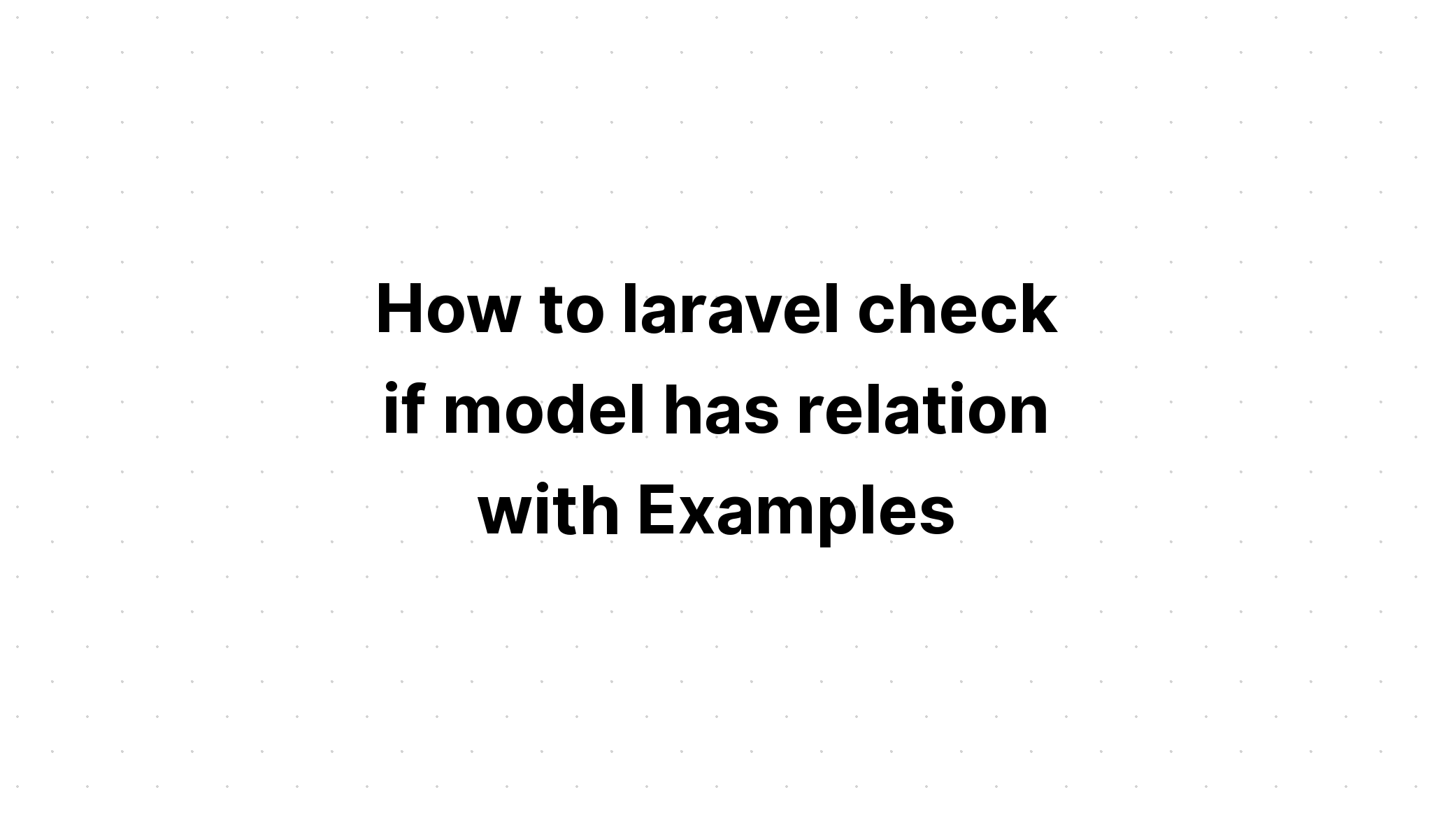 Cách laravel kiểm tra xem mô hình có quan hệ với Ví dụ